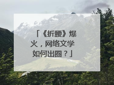 《折腰》爆火，网络文学如何出圈？