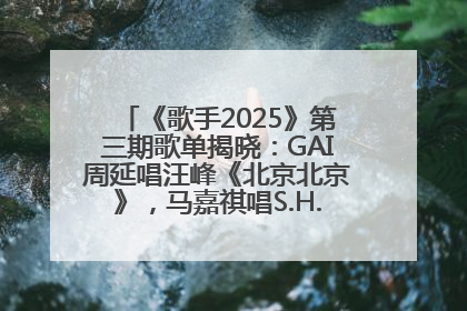 《歌手2025》第三期歌单揭晓：GAI周延唱汪峰《北京北京》，马嘉祺唱S.H.E《你曾是少年》