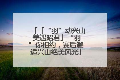 「“羽”动兴山 美遇昭君」“羽”你相约，赛后邂逅兴山绝美风光