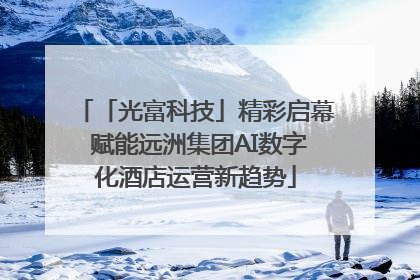 「光富科技」精彩启幕 赋能远洲集团AI数字化酒店运营新趋势