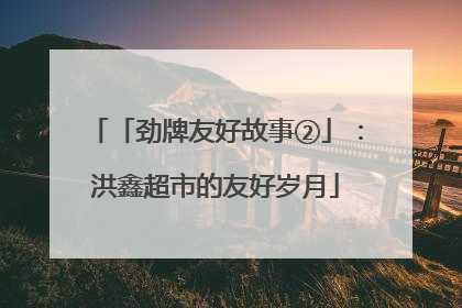 「劲牌友好故事②」：洪鑫超市的友好岁月