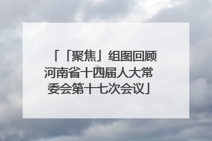 「聚焦」组图回顾河南省十四届人大常委会第十七次会议