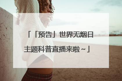 「预告」世界无烟日主题科普直播来啦～