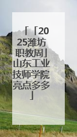 「2025潍坊职教周」山东工业技师学院亮点多多