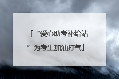 “爱心助考补给站”为考生加油打气