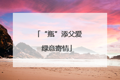 “瓶”添父爱 绿意寄情