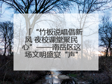“竹板说唱倡新风 夜校课堂聚民心”——南岳区这场文明盛宴“声”入人心