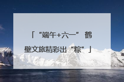 “端午+六一” 鹤壁文旅精彩出“粽”