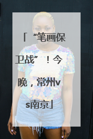 “笔画保卫战”！今晚，常州vs南京