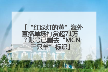“红绿灯的黄”海外直播单场打赏超71万？账号已删去“MCN三只羊”标识