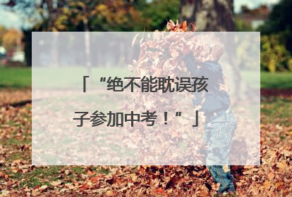 “绝不能耽误孩子参加中考！”