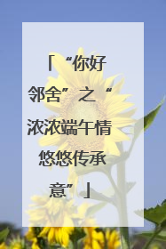 “你好 邻舍”之“浓浓端午情 悠悠传承意”