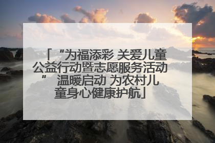 “为福添彩 关爱儿童公益行动暨志愿服务活动” 温暖启动 为农村儿童身心健康护航