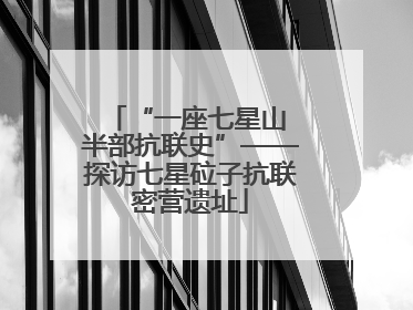 “一座七星山 半部抗联史”——探访七星砬子抗联密营遗址
