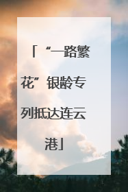 “一路繁花”银龄专列抵达连云港