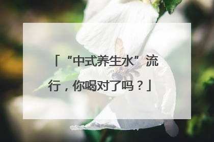 “中式养生水”流行，你喝对了吗？