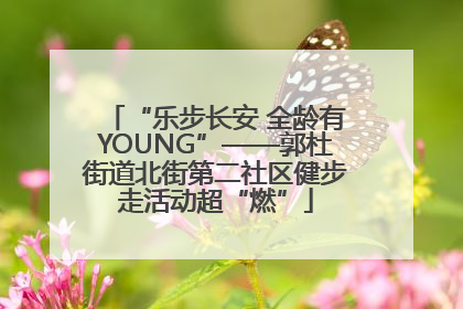 “乐步长安 全龄有YOUNG”——郭杜街道北街第二社区健步走活动超“燃”