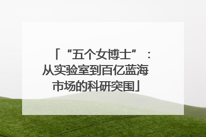 “五个女博士”：从实验室到百亿蓝海市场的科研突围