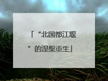 “北国都江堰”的涅槃重生