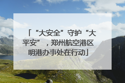 “大安全”守护“大平安”，郑州航空港区明港办事处在行动