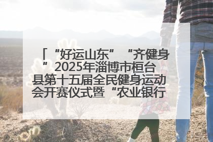 “好运山东”“齐健身”2025年淄博市桓台县第十五届全民健身运动会开赛仪式暨“农业银行杯”第一届社区工作队伍运动会开赛