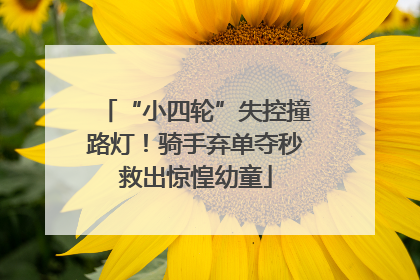 “小四轮”失控撞路灯！骑手弃单夺秒救出惊惶幼童