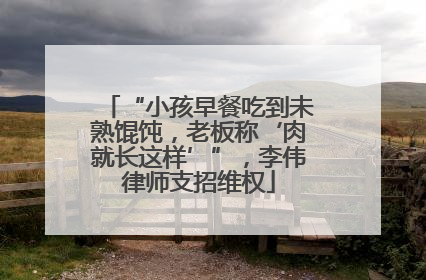 “小孩早餐吃到未熟馄饨，老板称‘肉就长这样’”，李伟律师支招维权