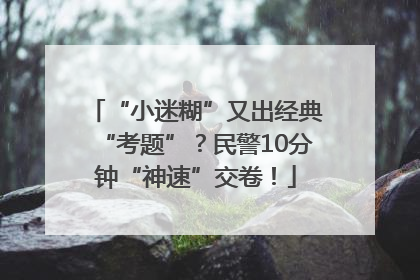 “小迷糊”又出经典“考题”？民警10分钟“神速”交卷！