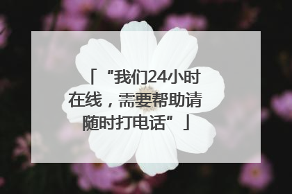 “我们24小时在线，需要帮助请随时打电话”
