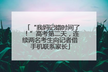 “我妈记错时间了！”高考第二天，连续两名考生向记者借手机联系家长