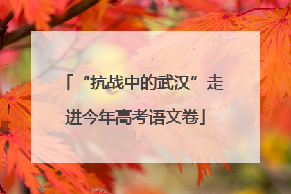 “抗战中的武汉”走进今年高考语文卷