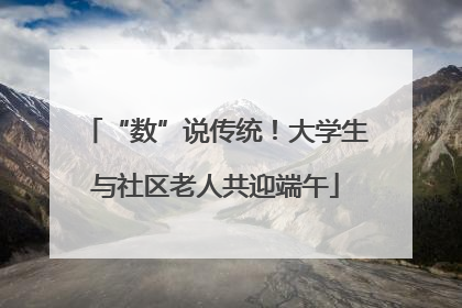 “数”说传统！大学生与社区老人共迎端午