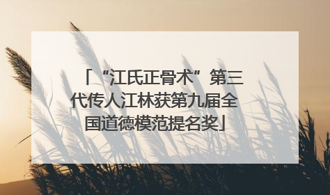 “江氏正骨术”第三代传人江林获第九届全国道德模范提名奖