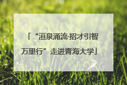 “洹泉涌流·招才引智万里行”走进青海大学