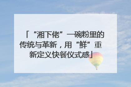 “湘下佬”一碗粉里的传统与革新，用“鲜”重新定义快餐仪式感