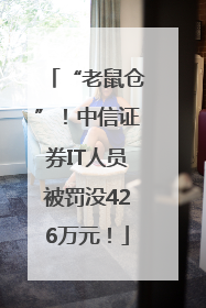 “老鼠仓”！中信证券IT人员被罚没426万元！