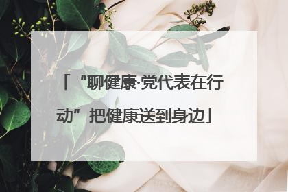 “聊健康·党代表在行动”把健康送到身边