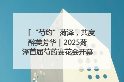 “芍约”菏泽，共度醉美芳华｜2025菏泽首届芍药赛花会开幕，103家企业参赛