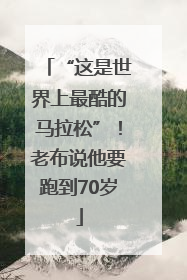 “这是世界上最酷的马拉松”！老布说他要跑到70岁