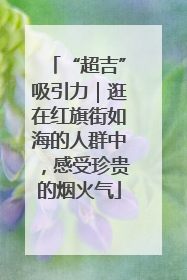 “超吉”吸引力｜逛在红旗街如海的人群中，感受珍贵的烟火气