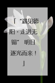 “遇见德阳・走进无锡” 明日逐光而来！