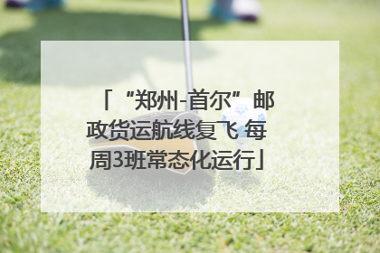 “郑州-首尔”邮政货运航线复飞 每周3班常态化运行