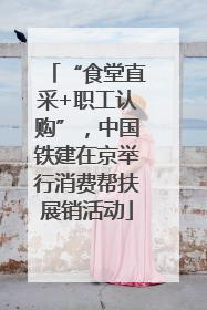 “食堂直采+职工认购”，中国铁建在京举行消费帮扶展销活动