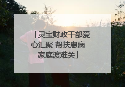 灵宝财政干部爱心汇聚 帮扶患病家庭渡难关