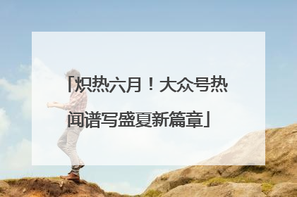 炽热六月！大众号热闻谱写盛夏新篇章