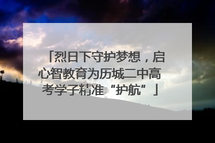 烈日下守护梦想，启心智教育为历城二中高考学子精准“护航”