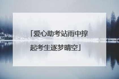 爱心助考站雨中撑起考生逐梦晴空