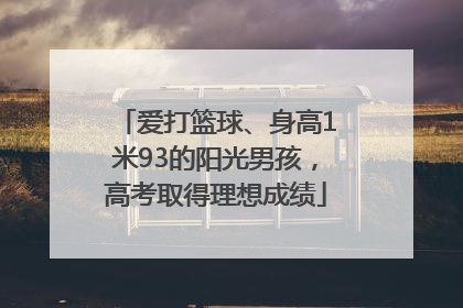 爱打篮球、身高1米93的阳光男孩，高考取得理想成绩
