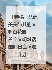 特稿丨共建美美与共的文明百花园——首个文明对话国际日全球巡礼