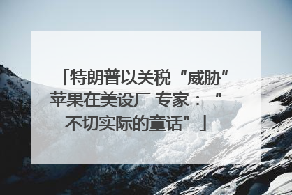 特朗普以关税“威胁”苹果在美设厂 专家：“不切实际的童话”